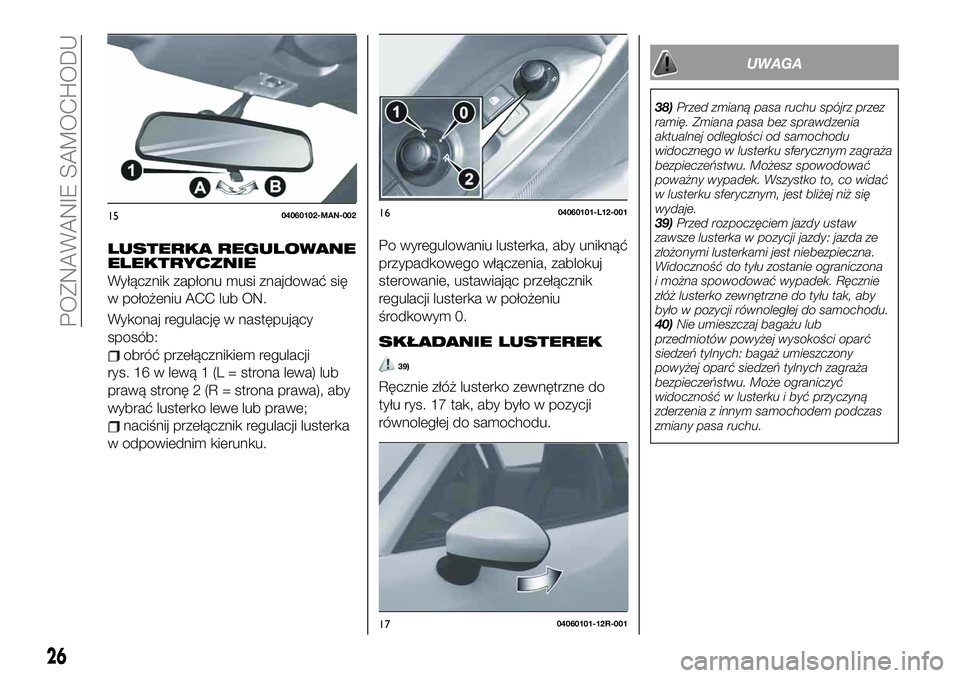 FIAT 124 SPIDER 2021 Instrukcja obsługi (in Polish) LUSTERKA REGULOWANE
ELEKTRYCZNIE
Wyłącznik zapłonu musi znajdować się
w położeniu ACC lub ON.
Wykonaj regulację w następujący
sposób:
obróć przełącznikiem regulacji
rys. 16 w lewą 1 (L FIAT 124 SPIDER 2021 Instrukcja obsługi (in Polish) LUSTERKA REGULOWANE
ELEKTRYCZNIE
Wyłącznik zapłonu musi znajdować się
w położeniu ACC lub ON.
Wykonaj regulację w następujący
sposób:
obróć przełącznikiem regulacji
rys. 16 w lewą 1 (L