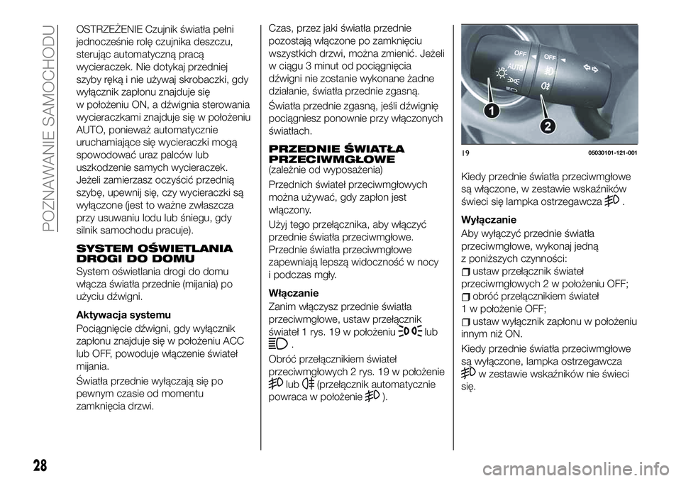 FIAT 124 SPIDER 2021  Instrukcja obsługi (in Polish) OSTRZEŻENIE Czujnik światła pełni
jednocześnie rolę czujnika deszczu,
sterując automatyczną pracą
wycieraczek. Nie dotykaj przedniej
szyby ręką i nie używaj skrobaczki, gdy
wyłącznik zap