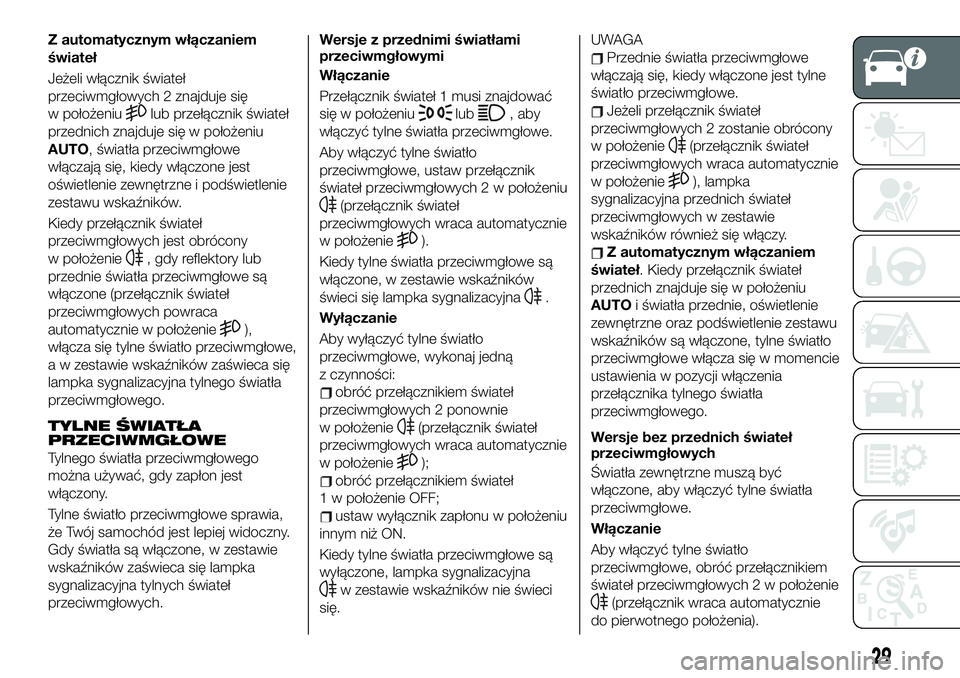 FIAT 124 SPIDER 2019  Instrukcja obsługi (in Polish) Z automatycznym włączaniem
świateł
Jeżeli włącznik świateł
przeciwmgłowych 2 znajduje się
w położeniu
lub przełącznik świateł
przednich znajduje się w położeniu
AUTO, światła prz