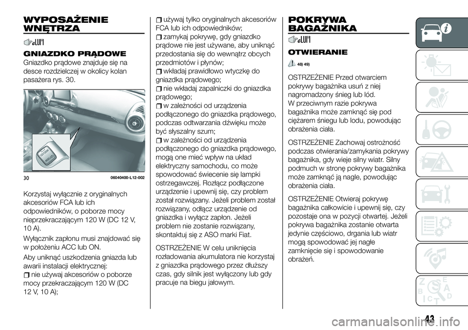 FIAT 124 SPIDER 2019  Instrukcja obsługi (in Polish) WYPOSAŻENIE
WNĘTRZA
GNIAZDKO PRĄDOWE
Gniazdko prądowe znajduje się na
desce rozdzielczej w okolicy kolan
pasażera rys. 30.
Korzystaj wyłącznie z oryginalnych
akcesoriów FCA lub ich
odpowiedni