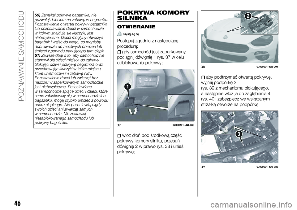 FIAT 124 SPIDER 2019  Instrukcja obsługi (in Polish) 50)Zamykaj pokrywę bagażnika, nie
pozwalaj dzieciom na zabawę w bagażniku.
Pozostawienie otwartej pokrywy bagażnika
lub pozostawianie dzieci w samochodzie,
w którym znajdują się kluczyki, jest