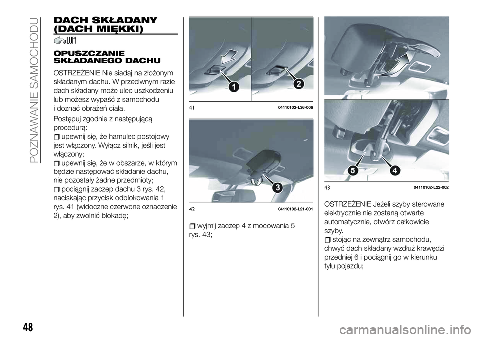 FIAT 124 SPIDER 2021  Instrukcja obsługi (in Polish) DACH SKŁADANY
(DACH MIĘKKI)
OPUSZCZANIE
SKŁADANEGO DACHU
OSTRZEŻENIE Nie siadaj na złożonym
składanym dachu. W przeciwnym razie
dach składany może ulec uszkodzeniu
lub możesz wypaść z samo