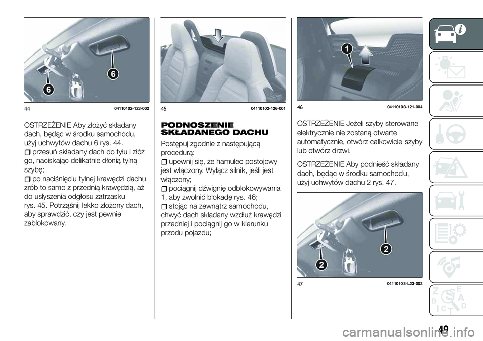 FIAT 124 SPIDER 2019 Instrukcja obsługi (in Polish) OSTRZEŻENIE Aby złożyć składany
dach, będąc w środku samochodu,
użyj uchwytów dachu 6 rys. 44.
przesuń składany dach do tyłu i złóż
go, naciskając delikatnie dłonią tylną
szybę;
p FIAT 124 SPIDER 2019 Instrukcja obsługi (in Polish) OSTRZEŻENIE Aby złożyć składany
dach, będąc w środku samochodu,
użyj uchwytów dachu 6 rys. 44.
przesuń składany dach do tyłu i złóż
go, naciskając delikatnie dłonią tylną
szybę;
p