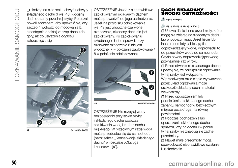 FIAT 124 SPIDER 2019 Instrukcja obsługi (in Polish) siedząc na siedzeniu, chwyć uchwyty
składanego dachu 3 rys. 48 i dociśnij
dach do ramy przedniej szyby. Poruszaj
powoli zaczepem, aby upewnić się, czy
zaczep 4 wchodzi do mocowania 5,
a następn FIAT 124 SPIDER 2019 Instrukcja obsługi (in Polish) siedząc na siedzeniu, chwyć uchwyty
składanego dachu 3 rys. 48 i dociśnij
dach do ramy przedniej szyby. Poruszaj
powoli zaczepem, aby upewnić się, czy
zaczep 4 wchodzi do mocowania 5,
a następn