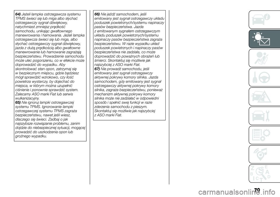FIAT 124 SPIDER 2019  Instrukcja obsługi (in Polish) 64)Jeżeli lampka ostrzegawcza systemu
TPMS świeci się lub miga albo słychać
ostrzegawczy sygnał dźwiękowy,
natychmiast zmniejsz prędkość
samochodu, unikając gwałtownego
manewrowania i ham