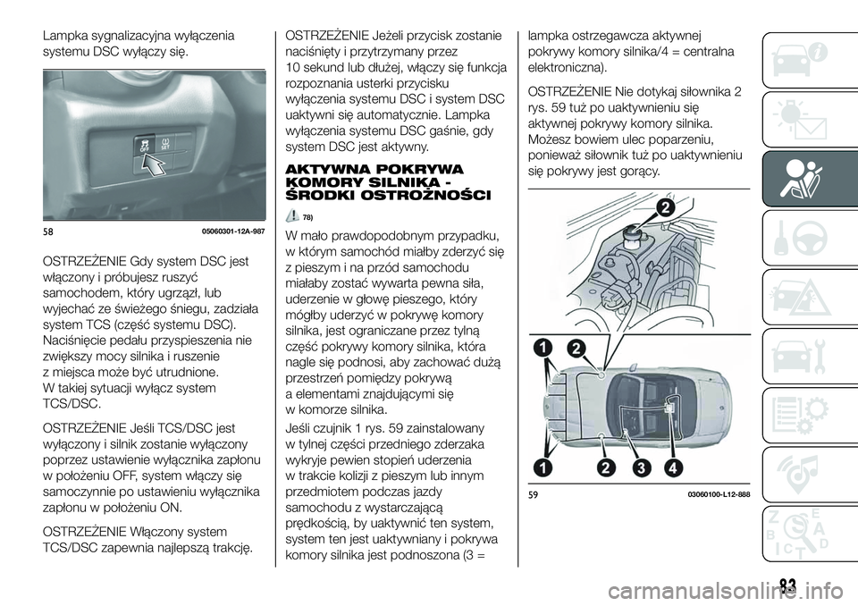 FIAT 124 SPIDER 2019 Instrukcja obsługi (in Polish) Lampka sygnalizacyjna wyłączenia
systemu DSC wyłączy się.
OSTRZEŻENIE Gdy system DSC jest
włączony i próbujesz ruszyć
samochodem, który ugrzązł, lub
wyjechać ze świeżego śniegu, zadzi FIAT 124 SPIDER 2019 Instrukcja obsługi (in Polish) Lampka sygnalizacyjna wyłączenia
systemu DSC wyłączy się.
OSTRZEŻENIE Gdy system DSC jest
włączony i próbujesz ruszyć
samochodem, który ugrzązł, lub
wyjechać ze świeżego śniegu, zadzi