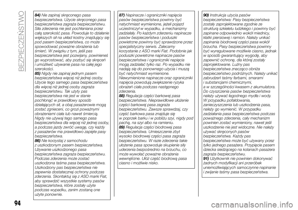 FIAT 124 SPIDER 2019  Instrukcja obsługi (in Polish) 84)Nie zapinaj skręconego pasa
bezpieczeństwa. Użycie skręconego pasa
bezpieczeństwa zagraża bezpieczeństwu.
Siła zderzenia nie jest pochłaniana przez
całą szerokość pasa. Powoduje to dzi