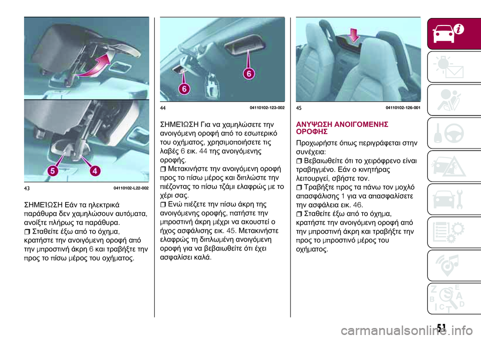 FIAT 124 SPIDER 2018  ΒΙΒΛΙΟ ΧΡΗΣΗΣ ΚΑΙ ΣΥΝΤΗΡΗΣΗΣ (in Greek) ΣΗΜΕΊΩΣΗ Εάν τα ηλεκτρικά
παράθυρα δεν χαμηλώσουν αυτόματα,
ανοίξτεπλήρως ταπαράθυρα.
Σταθείτε έξω απότοόχη