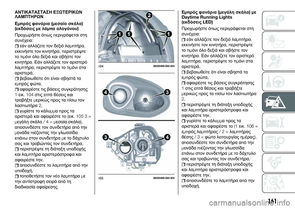 FIAT 124 SPIDER 2020  ΒΙΒΛΙΟ ΧΡΗΣΗΣ ΚΑΙ ΣΥΝΤΗΡΗΣΗΣ (in Greek) ΑΝΤΙΚΑΤΑΣΤΑΣΗ ΕΞΩΤΕΡΙΚΩΝ
ΛΑΜΠΤΗΡΩΝ
Εμπρός φανάρια(μεσαία σκάλα)
(εκδόσειςμελάμπα αλογόνου)
Προχωρήστε όπως�