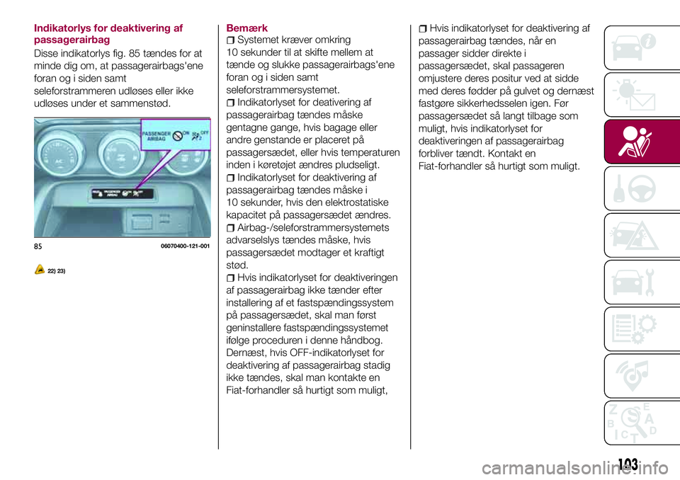 FIAT 124 SPIDER 2018  Brugs- og vedligeholdelsesvejledning (in Danish) Indikatorlys for deaktivering af
passagerairbag
Disse indikatorlys fig. 85 tændes for at
minde dig om, at passagerairbags'ene
foran og i siden samt
seleforstrammeren udløses eller ikke
udløses 