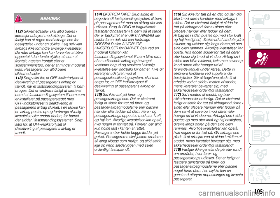 FIAT 124 SPIDER 2018  Brugs- og vedligeholdelsesvejledning (in Danish) BEMÆRK
112)Sikkerhedsseler skal altid bæres i
køretøjer udstyret med airbags. Det er
farligt kun at regne med airbags'ene for
beskyttelse under en ulykke. I sig selv kan
airbags ikke forhindre
