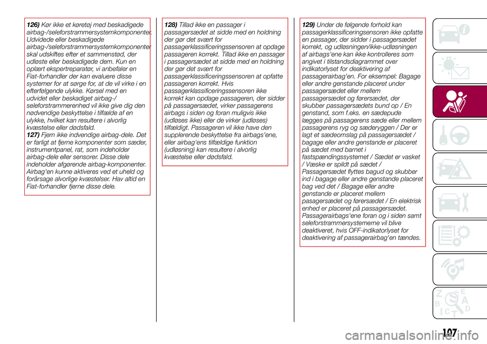 FIAT 124 SPIDER 2018  Brugs- og vedligeholdelsesvejledning (in Danish) 126)Kør ikke et køretøj med beskadigede
airbag-/seleforstrammersystemkomponenter.
Udvidede eller beskadigede
airbag-/seleforstrammersystemkomponenter
skal udskiftes efter et sammenstød, der
udløs