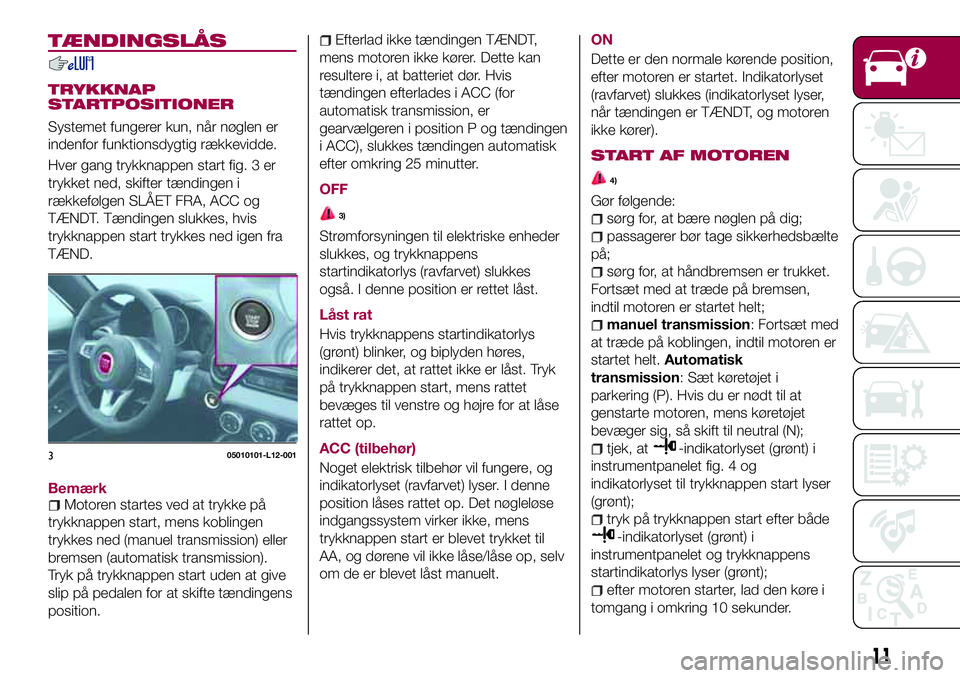 FIAT 124 SPIDER 2018 Brugs- og vedligeholdelsesvejledning (in Danish) TÆNDINGSLÅS
TRYKKNAP
STARTPOSITIONER
Systemet fungerer kun, når nøglen er
indenfor funktionsdygtig rækkevidde.
Hver gang trykknappen start fig. 3 er
trykket ned, skifter tændingen i
rækkefølge FIAT 124 SPIDER 2018 Brugs- og vedligeholdelsesvejledning (in Danish) TÆNDINGSLÅS
TRYKKNAP
STARTPOSITIONER
Systemet fungerer kun, når nøglen er
indenfor funktionsdygtig rækkevidde.
Hver gang trykknappen start fig. 3 er
trykket ned, skifter tændingen i
rækkefølge