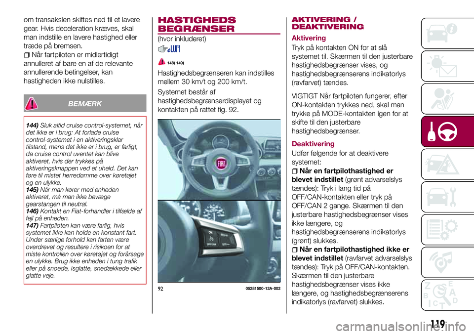 FIAT 124 SPIDER 2018 Brugs- og vedligeholdelsesvejledning (in Danish) om transakslen skiftes ned til et lavere
gear. Hvis deceleration kræves, skal
man indstille en lavere hastighed eller
træde på bremsen.
Når fartpiloten er midlertidigt
annulleret af bare en af de FIAT 124 SPIDER 2018 Brugs- og vedligeholdelsesvejledning (in Danish) om transakslen skiftes ned til et lavere
gear. Hvis deceleration kræves, skal
man indstille en lavere hastighed eller
træde på bremsen.
Når fartpiloten er midlertidigt
annulleret af bare en af de