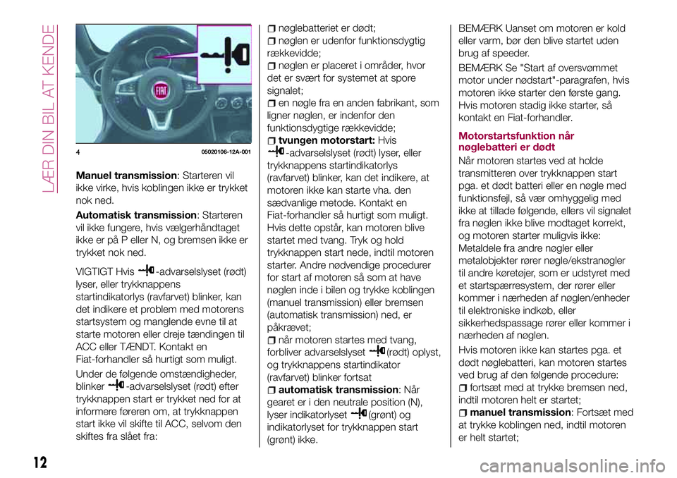 FIAT 124 SPIDER 2018 Brugs- og vedligeholdelsesvejledning (in Danish) Manuel transmission: Starteren vil
ikke virke, hvis koblingen ikke er trykket
nok ned.
Automatisk transmission: Starteren
vil ikke fungere, hvis vælgerhåndtaget
ikke er på P eller N, og bremsen ikk FIAT 124 SPIDER 2018 Brugs- og vedligeholdelsesvejledning (in Danish) Manuel transmission: Starteren vil
ikke virke, hvis koblingen ikke er trykket
nok ned.
Automatisk transmission: Starteren
vil ikke fungere, hvis vælgerhåndtaget
ikke er på P eller N, og bremsen ikk