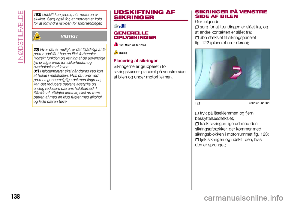 FIAT 124 SPIDER 2018 Brugs- og vedligeholdelsesvejledning (in Danish) 163)Udskift kun pærer, når motoren er
slukket. Sørg også for, at motoren er kold
for at forhindre risikoen for forbrændinger.
VIGTIGT
30)Hvor det er muligt, er det tilrådeligt at få
pærer udsk FIAT 124 SPIDER 2018 Brugs- og vedligeholdelsesvejledning (in Danish) 163)Udskift kun pærer, når motoren er
slukket. Sørg også for, at motoren er kold
for at forhindre risikoen for forbrændinger.
VIGTIGT
30)Hvor det er muligt, er det tilrådeligt at få
pærer udsk