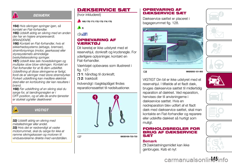 FIAT 124 SPIDER 2018 Brugs- og vedligeholdelsesvejledning (in Danish) BEMÆRK
164)Hvis sikringen springer igen, så
kontakt en Fiat-forhandler.
165)Udskift aldrig en sikring med en anden
der har en højere ampereværdi;
BRANDFARE.
166)Kontakt en Fiat-forhandler, hvis et FIAT 124 SPIDER 2018 Brugs- og vedligeholdelsesvejledning (in Danish) BEMÆRK
164)Hvis sikringen springer igen, så
kontakt en Fiat-forhandler.
165)Udskift aldrig en sikring med en anden
der har en højere ampereværdi;
BRANDFARE.
166)Kontakt en Fiat-forhandler, hvis et