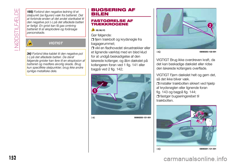 FIAT 124 SPIDER 2018 Brugs- og vedligeholdelsesvejledning (in Danish) 185)Forbind den negative ledning til et
stelpunkt (se figuren) væk fra batteriet. Det
at forbinde enden af det andet startkabel til
den negative pol (–) på det afladede batteri
er farligt. En gnis FIAT 124 SPIDER 2018 Brugs- og vedligeholdelsesvejledning (in Danish) 185)Forbind den negative ledning til et
stelpunkt (se figuren) væk fra batteriet. Det
at forbinde enden af det andet startkabel til
den negative pol (–) på det afladede batteri
er farligt. En gnis