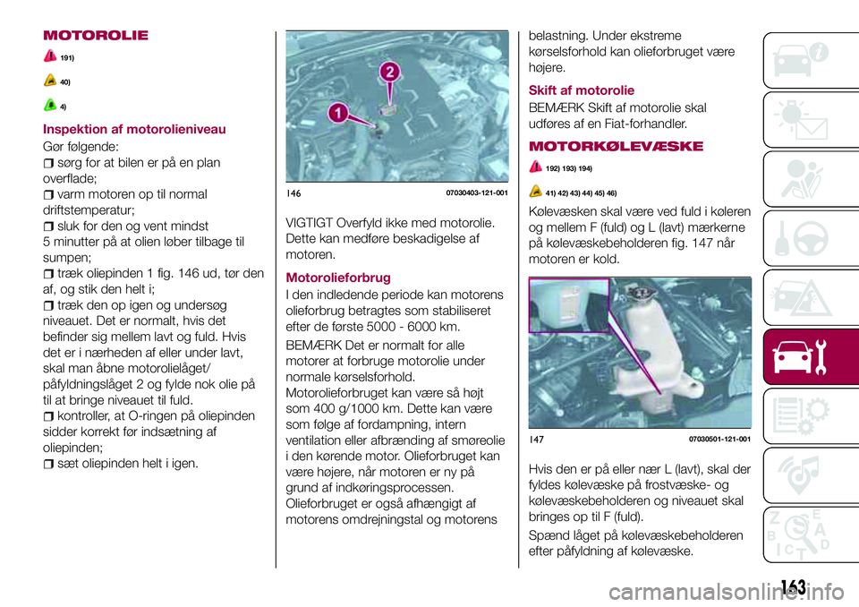 FIAT 124 SPIDER 2018 Brugs- og vedligeholdelsesvejledning (in Danish) MOTOROLIE
191)
40)
4)
Inspektion af motorolieniveau
Gør følgende:
sørg for at bilen er på en plan
overflade;
varm motoren op til normal
driftstemperatur;
sluk for den og vent mindst
5 minutter på FIAT 124 SPIDER 2018 Brugs- og vedligeholdelsesvejledning (in Danish) MOTOROLIE
191)
40)
4)
Inspektion af motorolieniveau
Gør følgende:
sørg for at bilen er på en plan
overflade;
varm motoren op til normal
driftstemperatur;
sluk for den og vent mindst
5 minutter på