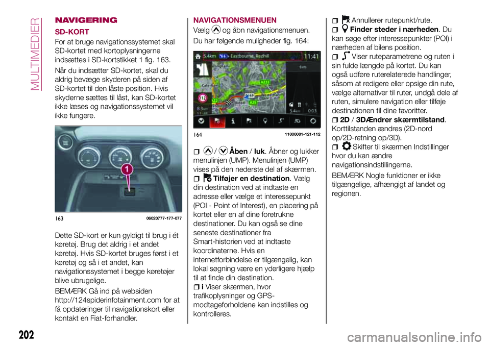 FIAT 124 SPIDER 2018  Brugs- og vedligeholdelsesvejledning (in Danish) NAVIGERING
SD-KORT
For at bruge navigationssystemet skal
SD-kortet med kortoplysningerne
indsættes i SD-kortstikket 1 fig. 163.
Når du indsætter SD-kortet, skal du
aldrig bevæge skyderen på siden