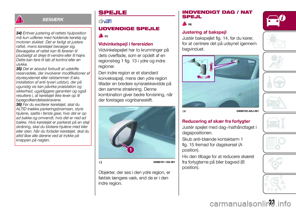 FIAT 124 SPIDER 2018 Brugs- og vedligeholdelsesvejledning (in Danish) BEMÆRK
34)Enhver justering af rattets hjulposition
må kun udføres med holdende køretøj og
motoren slukket. Det er farligt at justere
rattet, mens køretøjet bevæger sig.
Bevægelse af rattet ka FIAT 124 SPIDER 2018 Brugs- og vedligeholdelsesvejledning (in Danish) BEMÆRK
34)Enhver justering af rattets hjulposition
må kun udføres med holdende køretøj og
motoren slukket. Det er farligt at justere
rattet, mens køretøjet bevæger sig.
Bevægelse af rattet ka