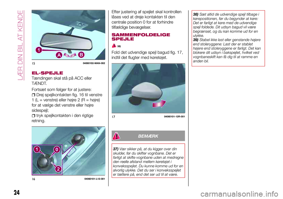 FIAT 124 SPIDER 2018 Brugs- og vedligeholdelsesvejledning (in Danish) EL-SPEJLE
Tændingen skal stå på ACC eller
TÆNDT.
Fortsæt som følger for at justere:
Drej spejlkontakten fig. 16 til venstre
1 (L = venstre) eller højre 2 (R = højre)
for at vælge det venstre FIAT 124 SPIDER 2018 Brugs- og vedligeholdelsesvejledning (in Danish) EL-SPEJLE
Tændingen skal stå på ACC eller
TÆNDT.
Fortsæt som følger for at justere:
Drej spejlkontakten fig. 16 til venstre
1 (L = venstre) eller højre 2 (R = højre)
for at vælge det venstre