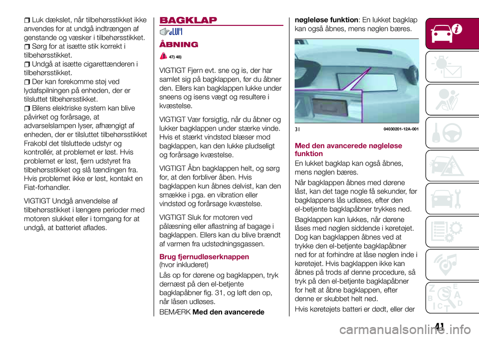 FIAT 124 SPIDER 2018  Brugs- og vedligeholdelsesvejledning (in Danish) Luk dækslet, når tilbehørsstikket ikke
anvendes for at undgå indtrængen af
genstande og væsker i tilbehørsstikket.
Sørg for at isætte stik korrekt i
tilbehørsstikket.
Undgå at isætte cigar