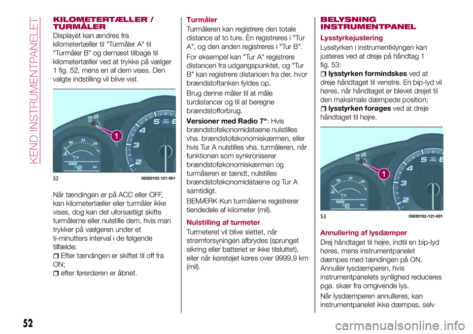 FIAT 124 SPIDER 2018  Brugs- og vedligeholdelsesvejledning (in Danish) KILOMETERTÆLLER /
TURMÅLER
Displayet kan ændres fra
kilometertæller til "Turmåler A" til
"Turmåler B" og dernæst tilbage til
kilometertæller ved at trykke på vælger
1 fig. 52