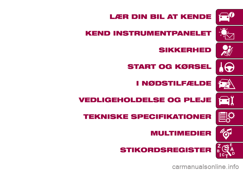 FIAT 124 SPIDER 2018 Brugs- og vedligeholdelsesvejledning (in Danish) LÆR DIN BIL AT KENDE
KEND INSTRUMENTPANELET
SIKKERHED
START OG KØRSEL
I NØDSTILFÆLDE
VEDLIGEHOLDELSE OG PLEJE
TEKNISKE SPECIFIKATIONER
MULTIMEDIER
STIKORDSREGISTER FIAT 124 SPIDER 2018 Brugs- og vedligeholdelsesvejledning (in Danish) LÆR DIN BIL AT KENDE
KEND INSTRUMENTPANELET
SIKKERHED
START OG KØRSEL
I NØDSTILFÆLDE
VEDLIGEHOLDELSE OG PLEJE
TEKNISKE SPECIFIKATIONER
MULTIMEDIER
STIKORDSREGISTER
