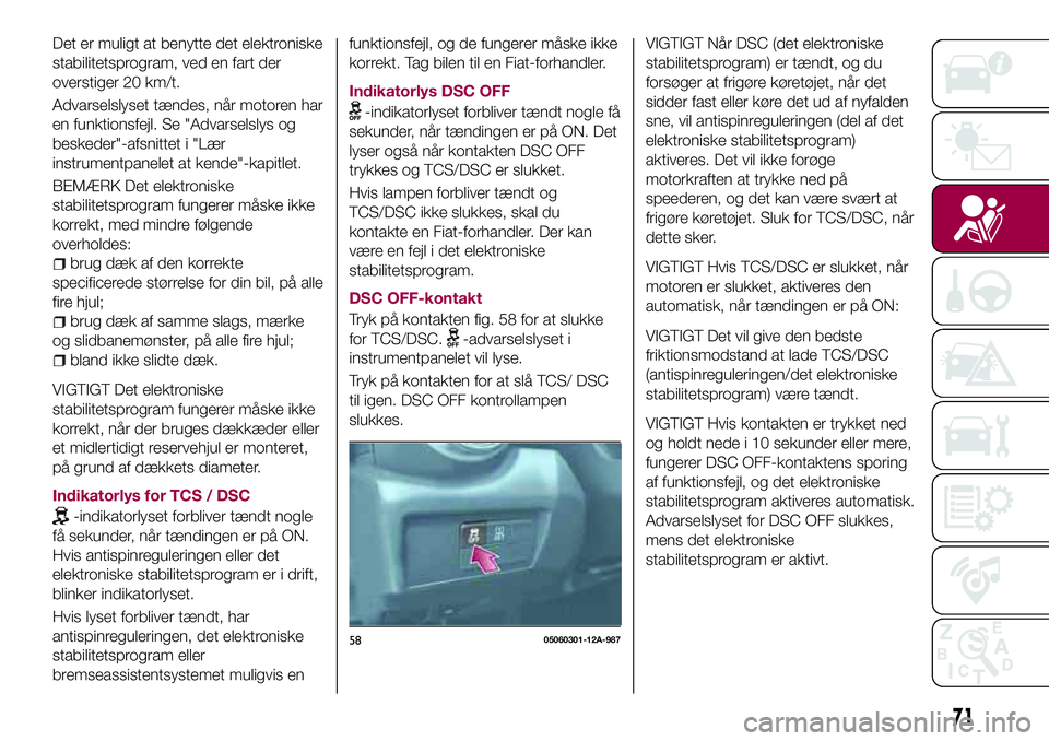 FIAT 124 SPIDER 2018  Brugs- og vedligeholdelsesvejledning (in Danish) Det er muligt at benytte det elektroniske
stabilitetsprogram, ved en fart der
overstiger 20 km/t.
Advarselslyset tændes, når motoren har
en funktionsfejl. Se "Advarselslys og
beskeder"-afsni