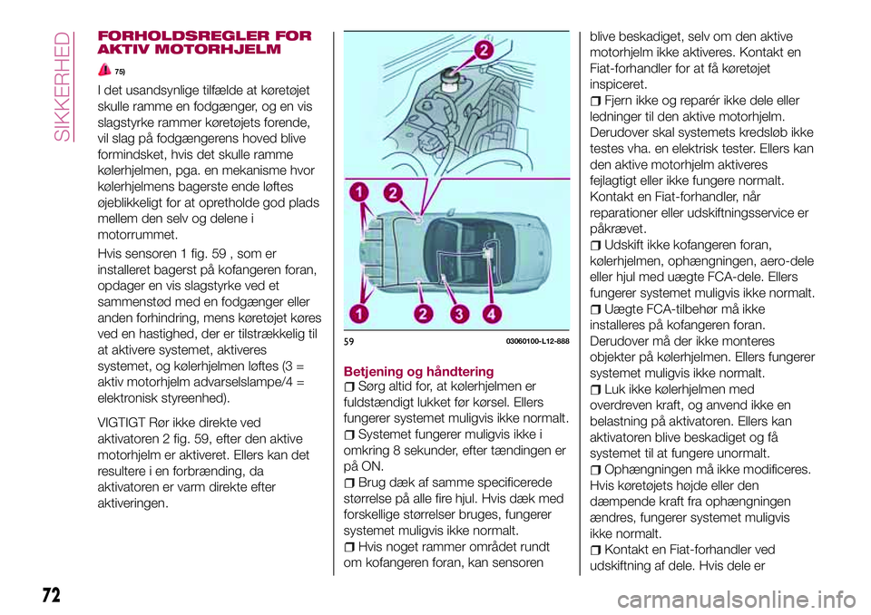 FIAT 124 SPIDER 2018  Brugs- og vedligeholdelsesvejledning (in Danish) FORHOLDSREGLER FOR
AKTIV MOTORHJELM
75)
I det usandsynlige tilfælde at køretøjet
skulle ramme en fodgænger, og en vis
slagstyrke rammer køretøjets forende,
vil slag på fodgængerens hoved blive