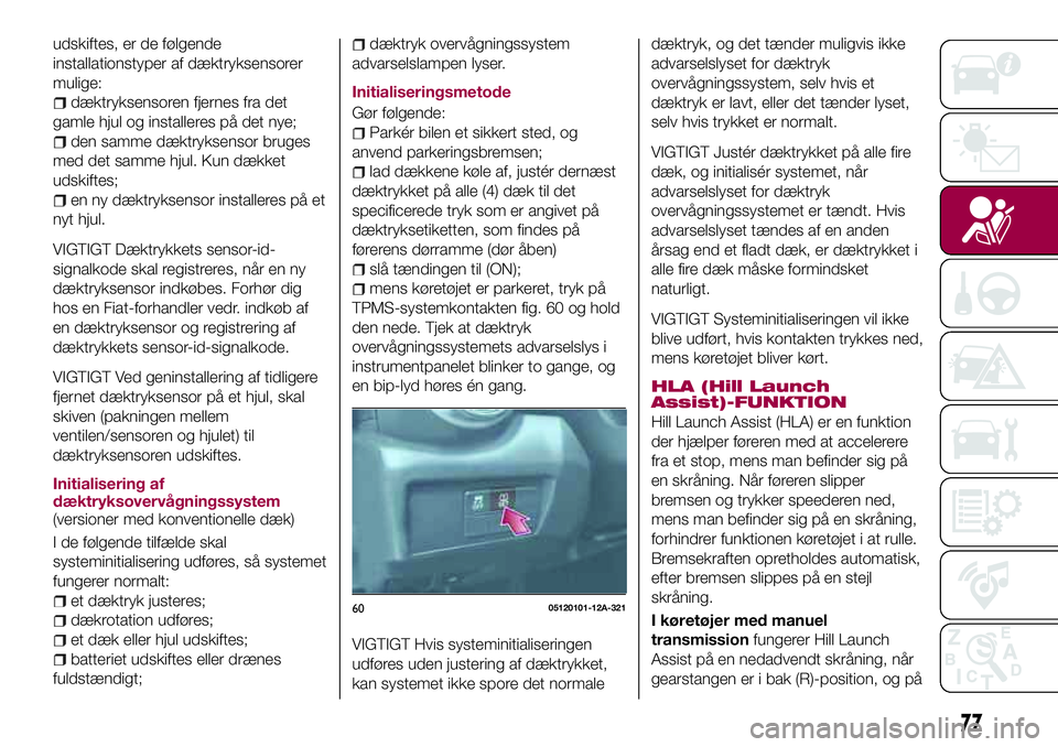 FIAT 124 SPIDER 2018  Brugs- og vedligeholdelsesvejledning (in Danish) udskiftes, er de følgende
installationstyper af dæktryksensorer
mulige:
dæktryksensoren fjernes fra det
gamle hjul og installeres på det nye;
den samme dæktryksensor bruges
med det samme hjul. Ku