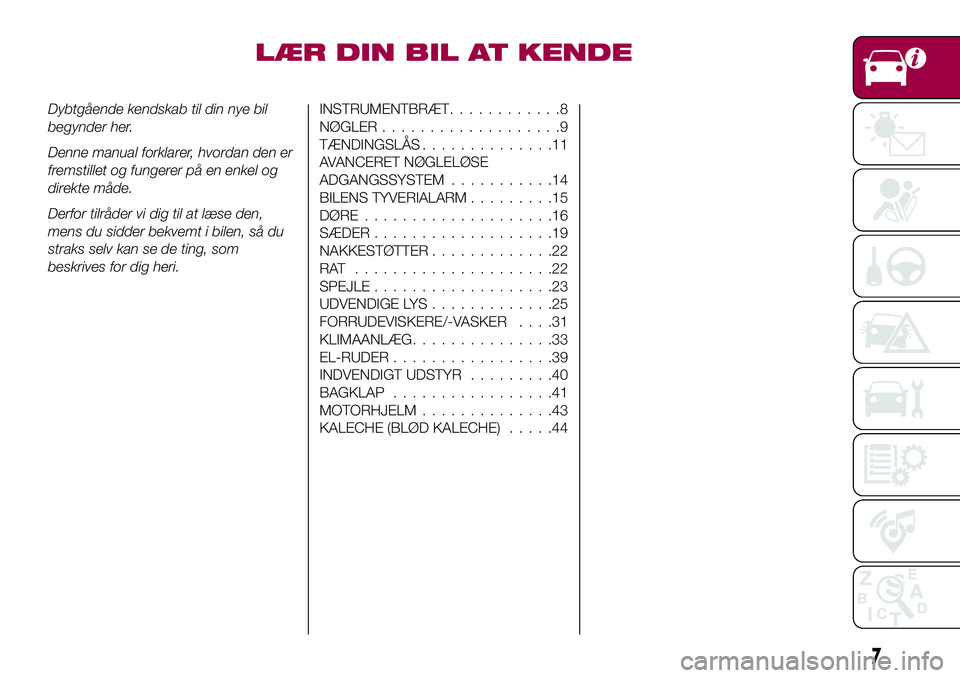 FIAT 124 SPIDER 2018  Brugs- og vedligeholdelsesvejledning (in Danish) LÆR DIN BIL AT KENDE
Dybtgående kendskab til din nye bil
begynder her.
Denne manual forklarer, hvordan den er
fremstillet og fungerer på en enkel og
direkte måde.
Derfor tilråder vi dig til at l�