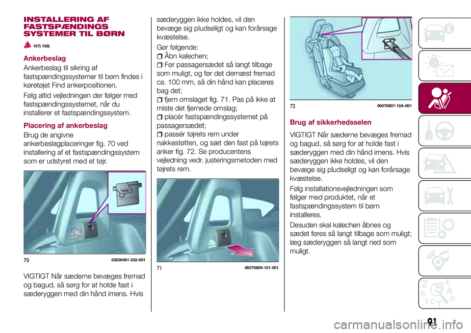 FIAT 124 SPIDER 2018  Brugs- og vedligeholdelsesvejledning (in Danish) INSTALLERING AF
FASTSPÆNDINGS
SYSTEMER TIL BØRN
107) 108)
Ankerbeslag
Ankerbeslag til sikring af
fastspændingssystemer til børn findes i
køretøjet Find ankerpositionen.
Følg altid vejledningen 