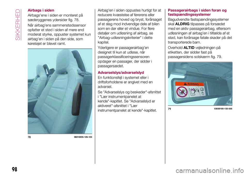 FIAT 124 SPIDER 2018  Brugs- og vedligeholdelsesvejledning (in Danish) Airbags i siden
Airbags'ene i siden er monteret på
sæderyggenes ydersider fig. 78.
Når airbag'ens sammenstødssensor
opfatter et stød i siden af mere end
moderat styrke, oppuster systemet 