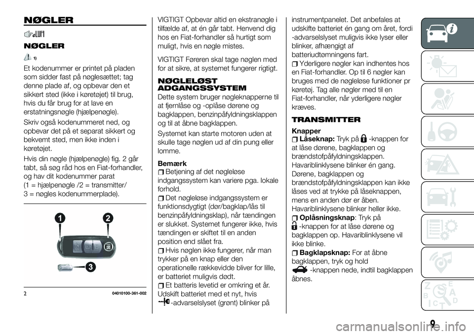 FIAT 124 SPIDER 2020  Brugs- og vedligeholdelsesvejledning (in Danish) NØGLER
NØGLER
1)
Et kodenummer er printet på pladen
som sidder fast på nøglesættet; tag
denne plade af, og opbevar den et
sikkert sted (ikke i køretøjet) til brug,
hvis du får brug for at lav