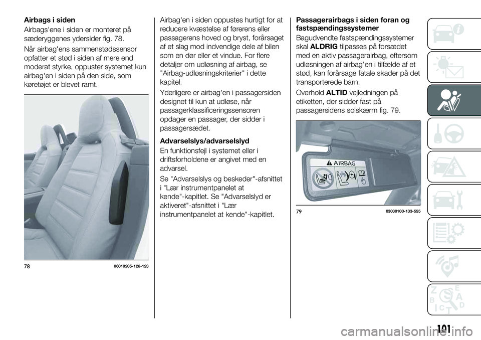 FIAT 124 SPIDER 2021 Brugs- og vedligeholdelsesvejledning (in Danish) Airbags i siden
Airbags'ene i siden er monteret på
sæderyggenes ydersider fig. 78.
Når airbag'ens sammenstødssensor
opfatter et stød i siden af mere end
moderat styrke, oppuster systemet FIAT 124 SPIDER 2021 Brugs- og vedligeholdelsesvejledning (in Danish) Airbags i siden
Airbags'ene i siden er monteret på
sæderyggenes ydersider fig. 78.
Når airbag'ens sammenstødssensor
opfatter et stød i siden af mere end
moderat styrke, oppuster systemet