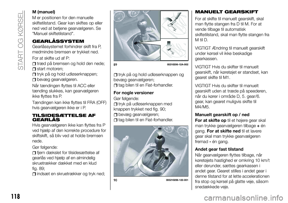 FIAT 124 SPIDER 2021  Brugs- og vedligeholdelsesvejledning (in Danish) M (manuel)
M er positionen for den manuelle
skiftetilstand. Gear kan skiftes op eller
ned ved at betjene gearvælgeren. Se
"Manuel skiftetilstand".
GEARLÅSSYSTEM
Gearlåssystemet forhindrer s