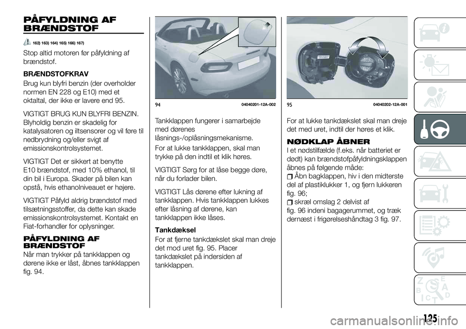 FIAT 124 SPIDER 2021 Brugs- og vedligeholdelsesvejledning (in Danish) PÅFYLDNING AF
BRÆNDSTOF
162) 163) 164) 165) 166) 167)
Stop altid motoren før påfyldning af
brændstof.
BRÆNDSTOFKRAV
Brug kun blyfri benzin (der overholder
normen EN 228 og E10) med et
oktaltal, FIAT 124 SPIDER 2021 Brugs- og vedligeholdelsesvejledning (in Danish) PÅFYLDNING AF
BRÆNDSTOF
162) 163) 164) 165) 166) 167)
Stop altid motoren før påfyldning af
brændstof.
BRÆNDSTOFKRAV
Brug kun blyfri benzin (der overholder
normen EN 228 og E10) med et
oktaltal,
