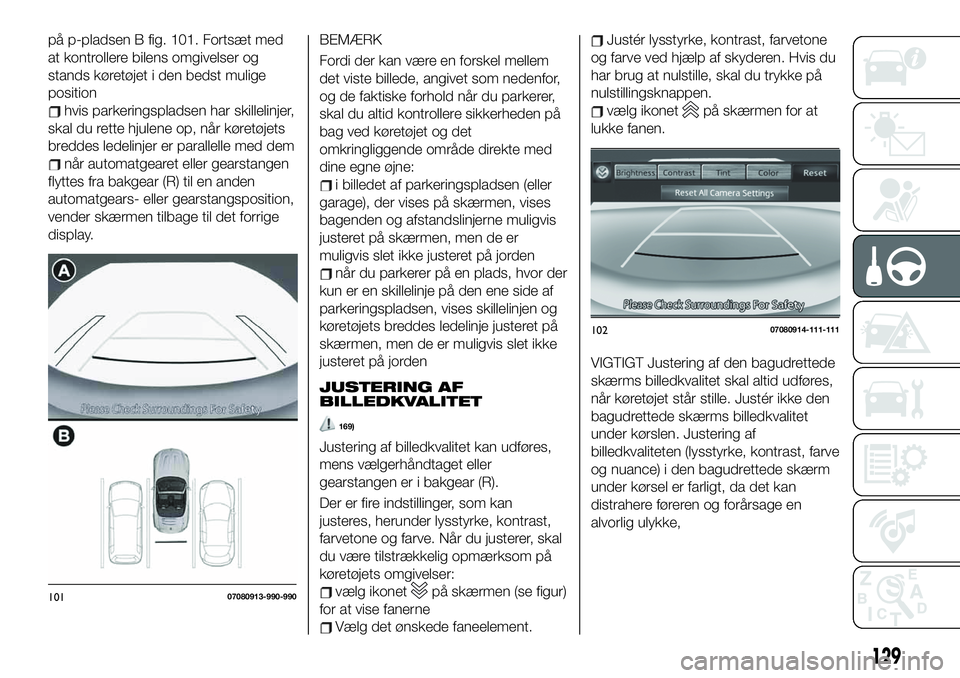 FIAT 124 SPIDER 2021  Brugs- og vedligeholdelsesvejledning (in Danish) på p-pladsen B fig. 101. Fortsæt med
at kontrollere bilens omgivelser og
stands køretøjet i den bedst mulige
position
hvis parkeringspladsen har skillelinjer,
skal du rette hjulene op, når køret