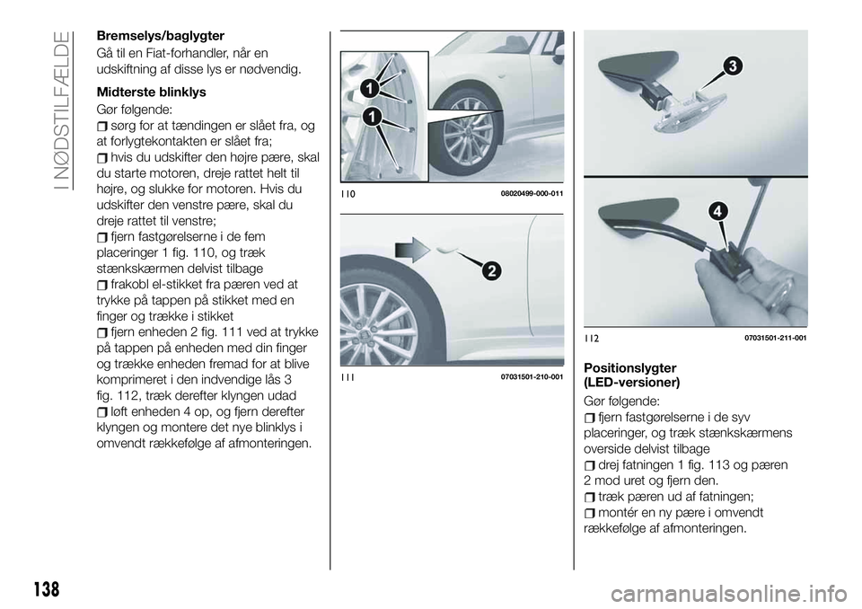 FIAT 124 SPIDER 2021  Brugs- og vedligeholdelsesvejledning (in Danish) Bremselys/baglygter
Gå til en Fiat-forhandler, når en
udskiftning af disse lys er nødvendig.
Midterste blinklys
Gør følgende:
sørg for at tændingen er slået fra, og
at forlygtekontakten er sl