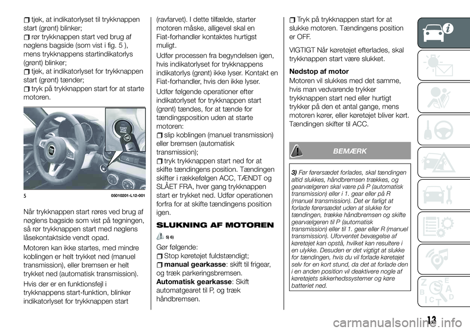 FIAT 124 SPIDER 2019  Brugs- og vedligeholdelsesvejledning (in Danish) tjek, at indikatorlyset til trykknappen
start (grønt) blinker;
rør trykknappen start ved brug af
nøglens bagside (som vist i fig. 5 ),
mens trykknappens startindikatorlys
(grønt) blinker;
tjek, at