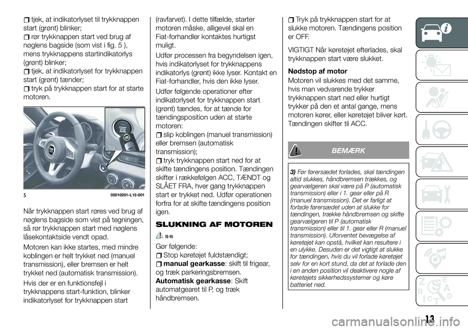 FIAT 124 SPIDER 2020  Brugs- og vedligeholdelsesvejledning (in Danish) tjek, at indikatorlyset til trykknappen
start (grønt) blinker;
rør trykknappen start ved brug af
nøglens bagside (som vist i fig. 5 ),
mens trykknappens startindikatorlys
(grønt) blinker;
tjek, at