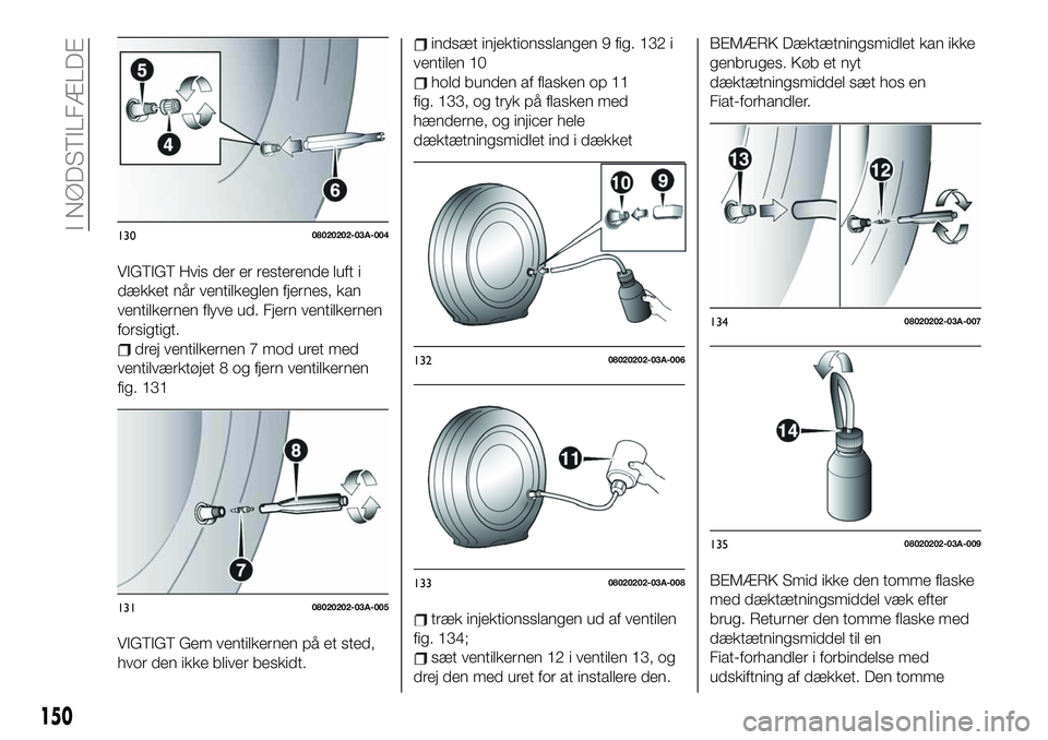 FIAT 124 SPIDER 2021  Brugs- og vedligeholdelsesvejledning (in Danish) VIGTIGT Hvis der er resterende luft i
dækket når ventilkeglen fjernes, kan
ventilkernen flyve ud. Fjern ventilkernen
forsigtigt.
drej ventilkernen 7 mod uret med
ventilværktøjet 8 og fjern ventilk