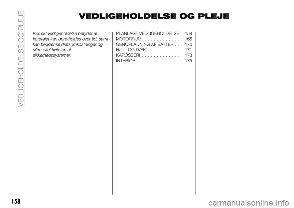 FIAT 124 SPIDER 2021  Brugs- og vedligeholdelsesvejledning (in Danish) VEDLIGEHOLDELSE OG PLEJE
Korrekt vedligeholdelse betyder af
køretøjet kan opretholdes over tid, samt
kan begrænse driftsomkostninger og
sikre effektiviteten af
sikkerhedssystemer.PLANLAGT VEDLIGEHO