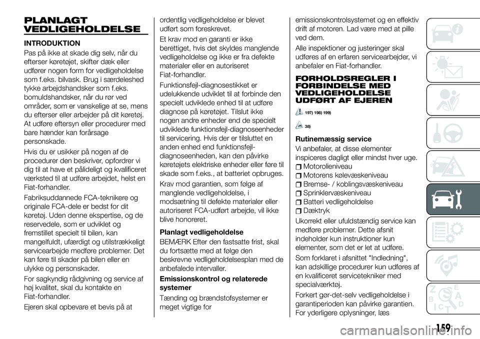 FIAT 124 SPIDER 2021 Brugs- og vedligeholdelsesvejledning (in Danish) PLANLAGT
VEDLIGEHOLDELSE
INTRODUKTION
Pas på ikke at skade dig selv, når du
efterser køretøjet, skifter dæk eller
udfører nogen form for vedligeholdelse
som f.eks. bilvask. Brug i særdeleshed
t FIAT 124 SPIDER 2021 Brugs- og vedligeholdelsesvejledning (in Danish) PLANLAGT
VEDLIGEHOLDELSE
INTRODUKTION
Pas på ikke at skade dig selv, når du
efterser køretøjet, skifter dæk eller
udfører nogen form for vedligeholdelse
som f.eks. bilvask. Brug i særdeleshed
t