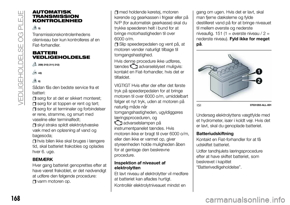 FIAT 124 SPIDER 2021 Brugs- og vedligeholdelsesvejledning (in Danish) AUTOMATISK
TRANSMISSION
KONTROLENHED
5)
Transmissionskontrolenhedens
olieniveau bør kun kontrolleres af en
Fiat-forhandler.
BATTERI
VEDLIGEHOLDELSE
209) 210) 211) 212)
43)
6)
Sådan fås den bedste s FIAT 124 SPIDER 2021 Brugs- og vedligeholdelsesvejledning (in Danish) AUTOMATISK
TRANSMISSION
KONTROLENHED
5)
Transmissionskontrolenhedens
olieniveau bør kun kontrolleres af en
Fiat-forhandler.
BATTERI
VEDLIGEHOLDELSE
209) 210) 211) 212)
43)
6)
Sådan fås den bedste s