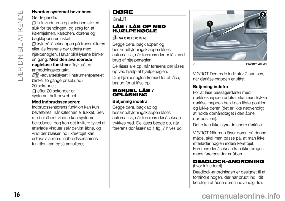 FIAT 124 SPIDER 2021 Brugs- og vedligeholdelsesvejledning (in Danish) Hvordan systemet bevæbnes
Gør følgende:
Luk vinduerne og kalechen sikkert,
sluk for tændingen, og sørg for, at
kølerhjelmen, kalechen, dørene og
bagklappen er lukket;
tryk på låseknappen på FIAT 124 SPIDER 2021 Brugs- og vedligeholdelsesvejledning (in Danish) Hvordan systemet bevæbnes
Gør følgende:
Luk vinduerne og kalechen sikkert,
sluk for tændingen, og sørg for, at
kølerhjelmen, kalechen, dørene og
bagklappen er lukket;
tryk på låseknappen på
