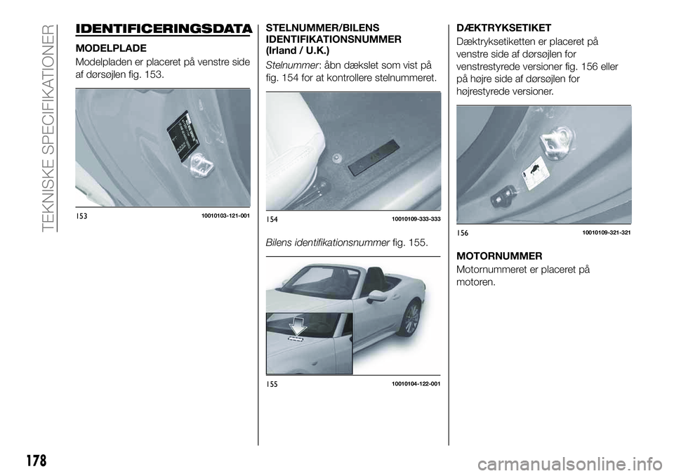 FIAT 124 SPIDER 2021 Brugs- og vedligeholdelsesvejledning (in Danish) IDENTIFICERINGSDATA
MODELPLADE
Modelpladen er placeret på venstre side
af dørsøjlen fig. 153.STELNUMMER/BILENS
IDENTIFIKATIONSNUMMER
(Irland / U.K.)
Stelnummer: åbn dækslet som vist på
fig. 154 FIAT 124 SPIDER 2021 Brugs- og vedligeholdelsesvejledning (in Danish) IDENTIFICERINGSDATA
MODELPLADE
Modelpladen er placeret på venstre side
af dørsøjlen fig. 153.STELNUMMER/BILENS
IDENTIFIKATIONSNUMMER
(Irland / U.K.)
Stelnummer: åbn dækslet som vist på
fig. 154