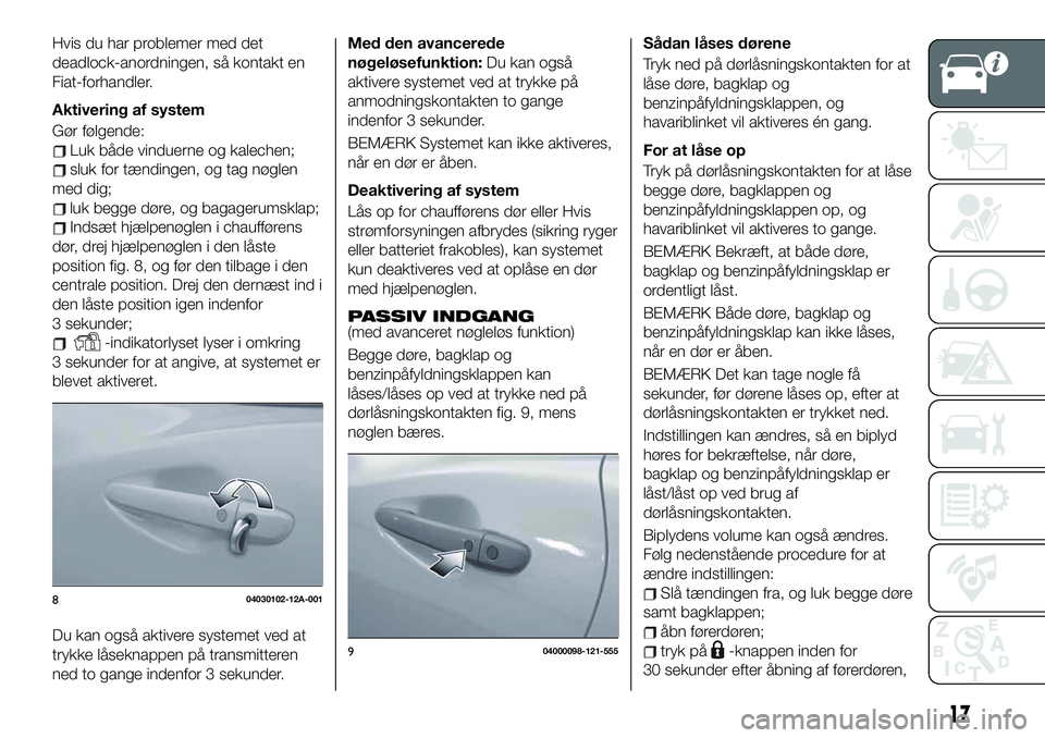 FIAT 124 SPIDER 2019  Brugs- og vedligeholdelsesvejledning (in Danish) Hvis du har problemer med det
deadlock-anordningen, så kontakt en
Fiat-forhandler.
Aktivering af system
Gør følgende:
Luk både vinduerne og kalechen;
sluk for tændingen, og tag nøglen
med dig;
l